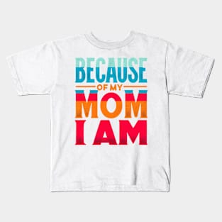 Because of My Mom I Am Who I Am, Mother's Day, Gratitude Kids T-Shirt